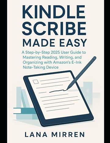 Kindle Scribe Made Easy: A Step-by-Step 2025 User Guide to Mastering Reading, Writing, and Organizing with Amazon’s E-Ink Note-Taking Device