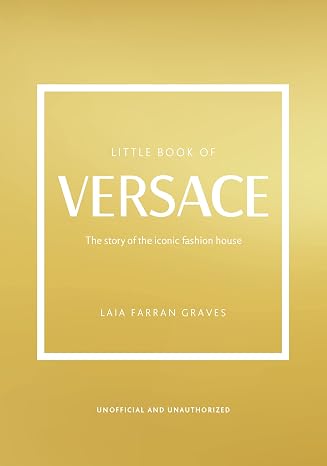 The Little Book of Versace: The Story of the Iconic Fashion House (Little Books of Fashion, 19)