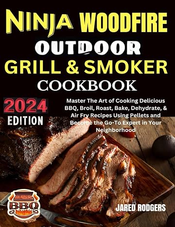 Ninja Woodfire Outdoor Grill & Smoker Cookbook 2024: Master The Art of Cooking Delicious BBQ, Broil, Roast, Bake, Dehydrate, Air Fry Recipes Using ... Become the Go-To Expert in Your Neighborhood