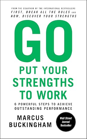 Go Put Your Strengths to Work: 6 Powerful Steps to Achieve Outstanding Performance