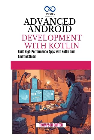 ADVANCED ANDROID DEVELOPMENT WITH KOTLIN: Build High-Performance Apps with Kotlin and Android Studio
