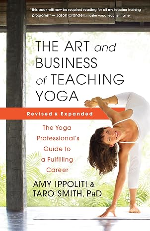 The Art and Business of Teaching Yoga (revised): The Yoga Professionals Guide to a Fulfilling Career