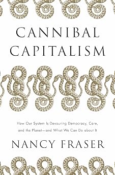Cannibal Capitalism: How our System is Devouring Democracy, Care, and the Planet and What We Can Do About It